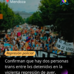 "Sin biodiversidad no hay diversidad": El Orgullo de Mendoza repudia la represión y exige la liberación de lxs detenidxs trans La violenta represión policial contra manifestantes ambientalistas en Mendoza generó un enérgico y transversal repudio, con un énfasis particular por parte de la Comisión Organizadora de la Marcha del Orgullo LGBTTIQNBA+. El colectivo se solidarizó con lxs defensorxs del agua y calificó el accionar del Gobierno de Alfredo Cornejo como un “grave ataque a los derechos humanos y al libre ejercicio ciudadano”, alineando su postura con la denuncia de las Asambleas Mendocinas por el Agua Pura (AMPAP). El eje de la denuncia del Orgullo mendocino es político y ecológico: "Sin biodiversidad no hay diversidad", afirmó la comisión. Subrayó que la defensa del agua y de los bienes comunes "es inseparable de la defensa de nuestras vidas y derechos como colectivo LGBTTIQNBA+", por lo que expresaron solidaridad plena con quienes se manifestaban en defensa del recurso hídrico, muchos de ellxs, parte de la diversidad. La organización hizo hincapié en la situación de vulnerabilidad específica dentro del operativo policial. Entre lxs detenidxs por protestar, se confirmó la aprehensión de dos personas trans, y una de ellas fue supuestamente golpeada y discriminada. Por ello, la Marcha del Orgullo exige al Estado provincial la garantía inmediata de su integridad física y un "trato digno" de acuerdo con el artículo 12 de la Ley 26.743 de Identidad de Género, reclamando el respeto de las identidades "sin caer en binarismos fuera de la ley". El comunicado se emitió en respuesta al operativo que AMPAP denunció como desmedido contra una concentración pacífica, mientras que la vicegobernadora Hebe Casado sostuvo en redes sociales que "El orden público no se negocia" y que "sobre los violentos caerá todo el peso de la ley". Esta postura contrasta con la denuncia de agresiones físicas, lesiones y encarcelamientos que las organizaciones ambientalistas y de derechos humanos califican como arbitrarios. El mensaje de la Comisión Organizadora no solo exige la liberación inmediata e incondicional de todas las personas detenidas, sino que también contextualiza la represión como un patrón de la gestión provincial. Señaló que este accionar "se posiciona como un modus operandi de gobiernos radicales" en Mendoza, recordando episodios de represión en 2018 y 2019 contra movimientos sociales. La conclusión del colectivo fue contundente: "Ningún reclamo social puede ser respondido con violencia estatal. La protesta es un derecho, NO UN DELITO".