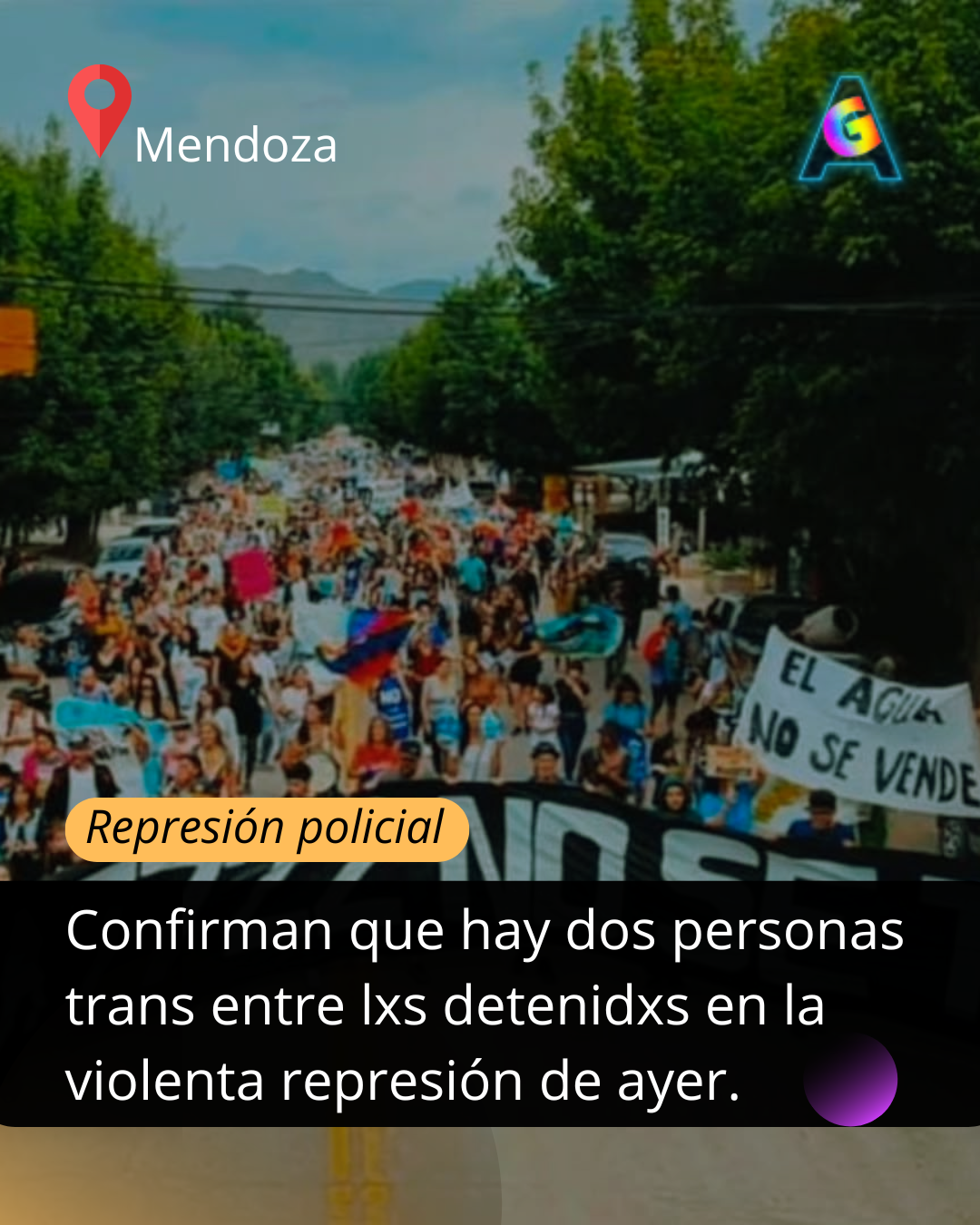 "Sin biodiversidad no hay diversidad": El Orgullo de Mendoza repudia la represión y exige la liberación de lxs detenidxs trans La violenta represión policial contra manifestantes ambientalistas en Mendoza generó un enérgico y transversal repudio, con un énfasis particular por parte de la Comisión Organizadora de la Marcha del Orgullo LGBTTIQNBA+. El colectivo se solidarizó con lxs defensorxs del agua y calificó el accionar del Gobierno de Alfredo Cornejo como un “grave ataque a los derechos humanos y al libre ejercicio ciudadano”, alineando su postura con la denuncia de las Asambleas Mendocinas por el Agua Pura (AMPAP). El eje de la denuncia del Orgullo mendocino es político y ecológico: "Sin biodiversidad no hay diversidad", afirmó la comisión. Subrayó que la defensa del agua y de los bienes comunes "es inseparable de la defensa de nuestras vidas y derechos como colectivo LGBTTIQNBA+", por lo que expresaron solidaridad plena con quienes se manifestaban en defensa del recurso hídrico, muchos de ellxs, parte de la diversidad. La organización hizo hincapié en la situación de vulnerabilidad específica dentro del operativo policial. Entre lxs detenidxs por protestar, se confirmó la aprehensión de dos personas trans, y una de ellas fue supuestamente golpeada y discriminada. Por ello, la Marcha del Orgullo exige al Estado provincial la garantía inmediata de su integridad física y un "trato digno" de acuerdo con el artículo 12 de la Ley 26.743 de Identidad de Género, reclamando el respeto de las identidades "sin caer en binarismos fuera de la ley". El comunicado se emitió en respuesta al operativo que AMPAP denunció como desmedido contra una concentración pacífica, mientras que la vicegobernadora Hebe Casado sostuvo en redes sociales que "El orden público no se negocia" y que "sobre los violentos caerá todo el peso de la ley". Esta postura contrasta con la denuncia de agresiones físicas, lesiones y encarcelamientos que las organizaciones ambientalistas y de derechos humanos califican como arbitrarios. El mensaje de la Comisión Organizadora no solo exige la liberación inmediata e incondicional de todas las personas detenidas, sino que también contextualiza la represión como un patrón de la gestión provincial. Señaló que este accionar "se posiciona como un modus operandi de gobiernos radicales" en Mendoza, recordando episodios de represión en 2018 y 2019 contra movimientos sociales. La conclusión del colectivo fue contundente: "Ningún reclamo social puede ser respondido con violencia estatal. La protesta es un derecho, NO UN DELITO".